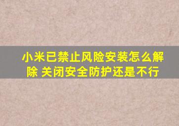 小米已禁止风险安装怎么解除 关闭安全防护还是不行